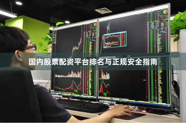 国内股票配资平台排名与正规安全指南