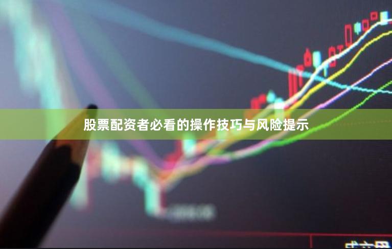股票配资者必看的操作技巧与风险提示