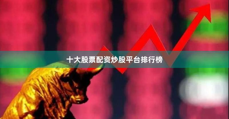 十大股票配资炒股平台排行榜