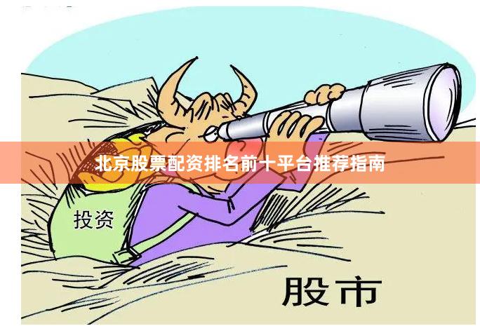 北京股票配资排名前十平台推荐指南