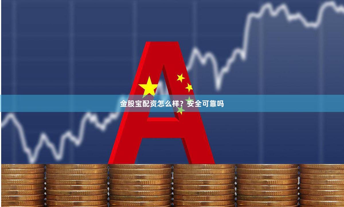 金股宝配资怎么样？安全可靠吗