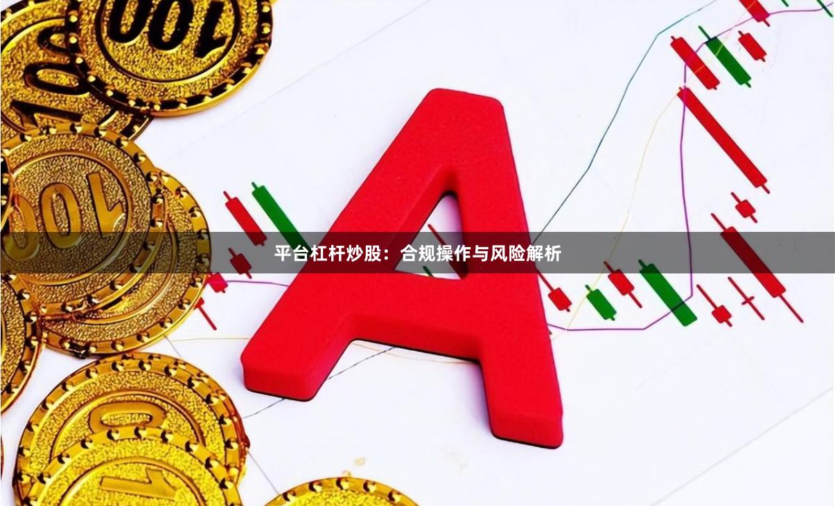 平台杠杆炒股：合规操作与风险解析