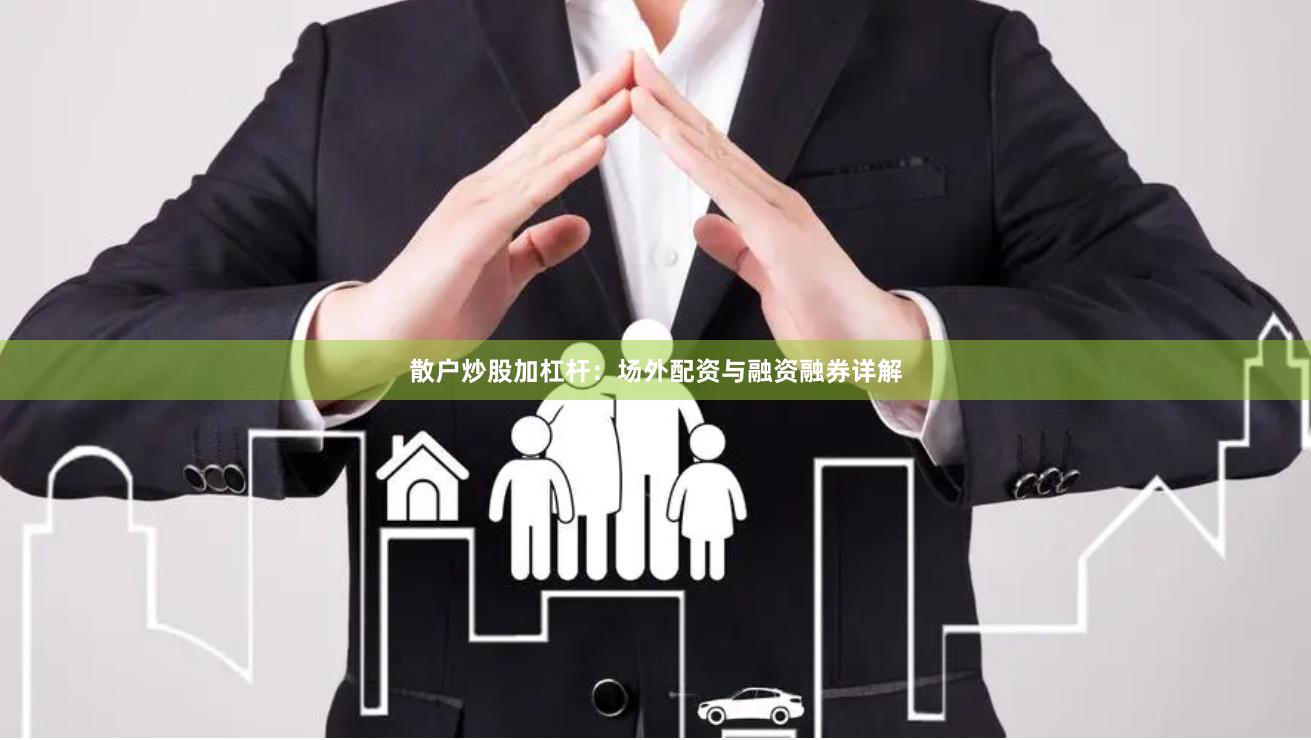 散户炒股加杠杆：场外配资与融资融券详解