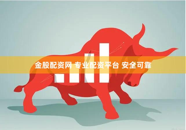 金股配资网 专业配资平台 安全可靠