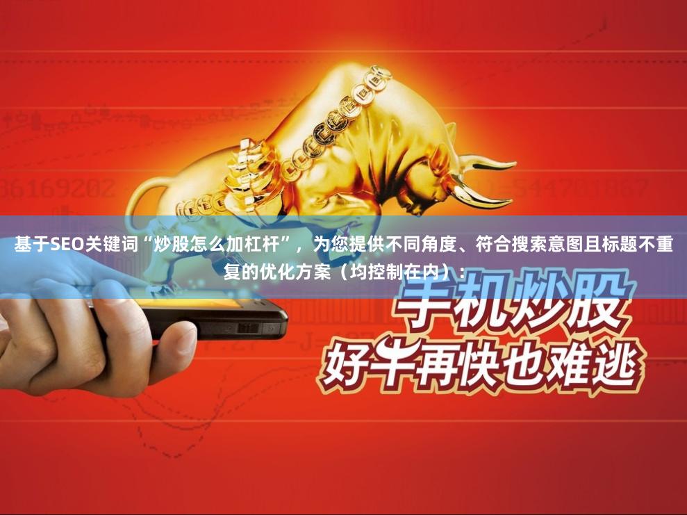 基于SEO关键词“炒股怎么加杠杆”，为您提供不同角度、符合搜索意图且标题不重复的优化方案（均控制在内）：