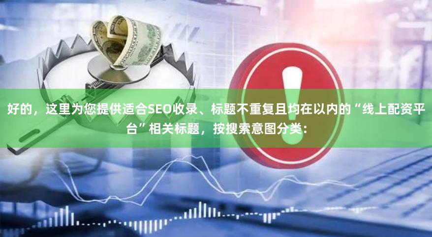 好的，这里为您提供适合SEO收录、标题不重复且均在以内的“线上配资平台”相关标题，按搜索意图分类：