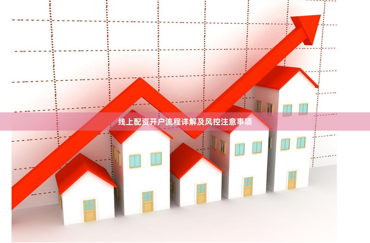 线上配资开户流程详解及风控注意事项