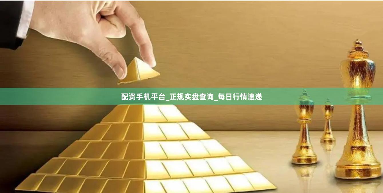 配资手机平台_正规实盘查询_每日行情速递