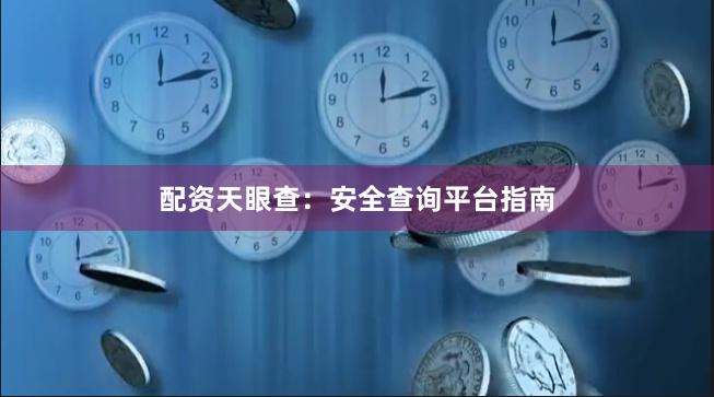 配资天眼查：安全查询平台指南