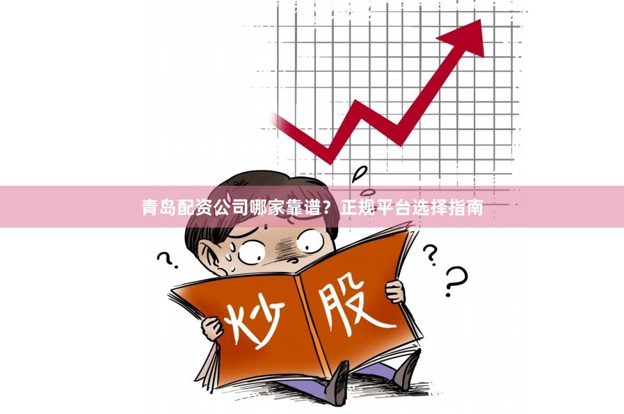 青岛配资公司哪家靠谱？正规平台选择指南